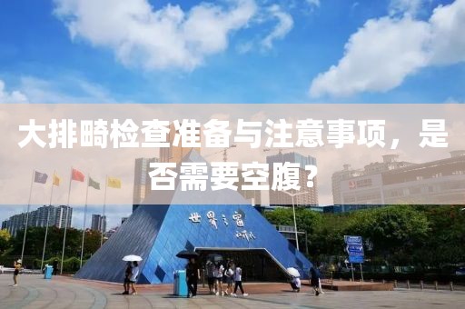 大排畸检查准备与注意事项，是否需要空腹？