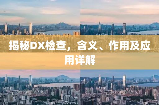 揭秘DX检查，含义、作用及应用详解