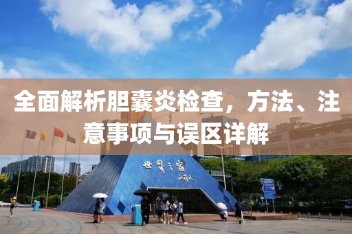 全面解析胆囊炎检查，方法、注意事项与误区详解