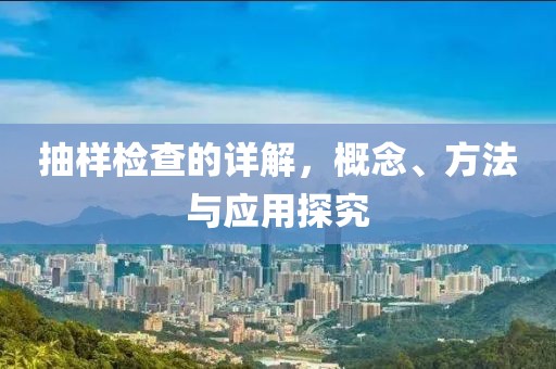 抽样检查的详解，概念、方法与应用探究