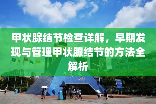 甲状腺结节检查详解，早期发现与管理甲状腺结节的方法全解析