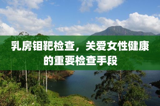 乳房钼靶检查，关爱女性健康的重要检查手段