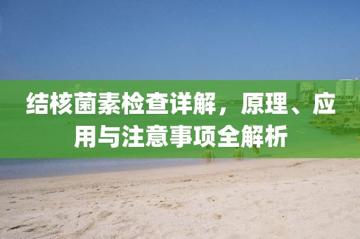 结核菌素检查详解，原理、应用与注意事项全解析