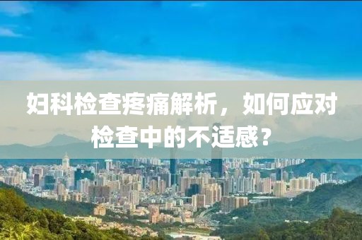 妇科检查疼痛解析，如何应对检查中的不适感？