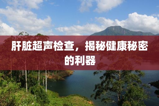 肝脏超声检查，揭秘健康秘密的利器