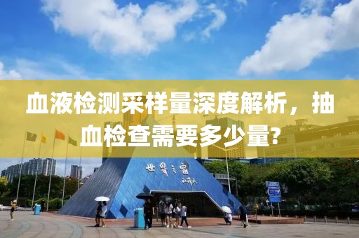 血液检测采样量深度解析，抽血检查需要多少量?