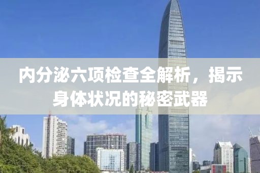 内分泌六项检查全解析，揭示身体状况的秘密武器