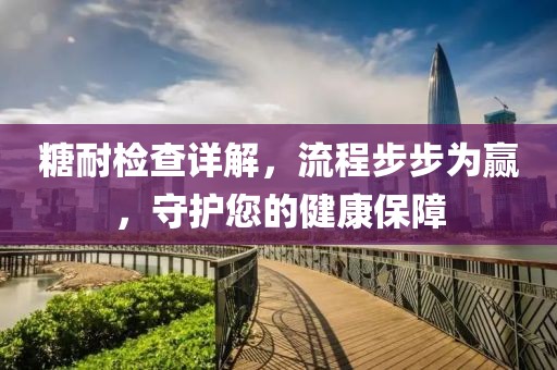 糖耐检查详解，流程步步为赢，守护您的健康保障