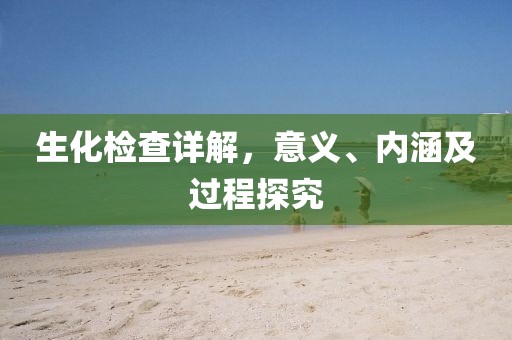 生化检查详解，意义、内涵及过程探究