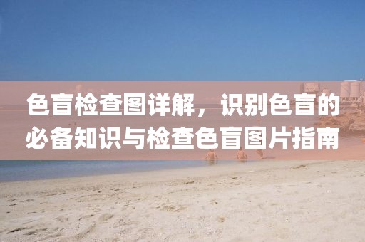色盲检查图详解，识别色盲的必备知识与检查色盲图片指南