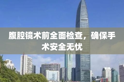 腹腔镜术前全面检查，确保手术安全无忧