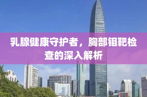 乳腺健康守护者，胸部钼靶检查的深入解析