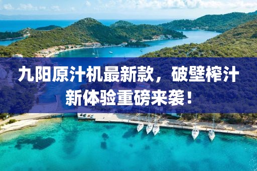 九阳原汁机最新款，破壁榨汁新体验重磅来袭！