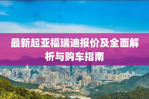最新起亚福瑞迪报价及全面解析与购车指南