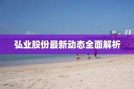 弘业股份最新动态全面解析