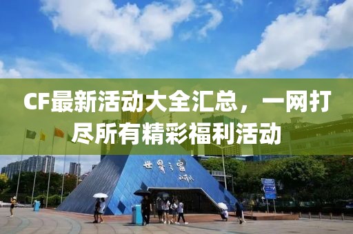 CF最新活动大全汇总，一网打尽所有精彩福利活动