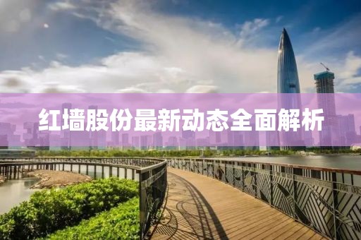红墙股份最新动态全面解析