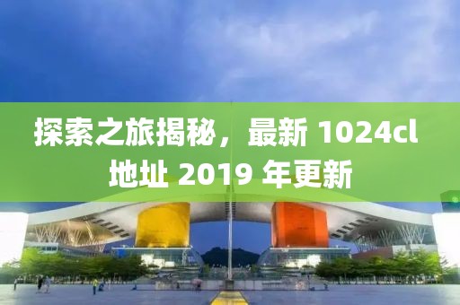 探索之旅揭秘，最新 1024cl 地址 2019 年更新