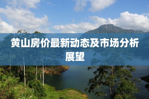 黄山房价最新动态及市场分析展望