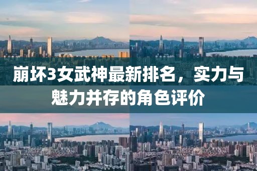 崩坏3女武神最新排名，实力与魅力并存的角色评价