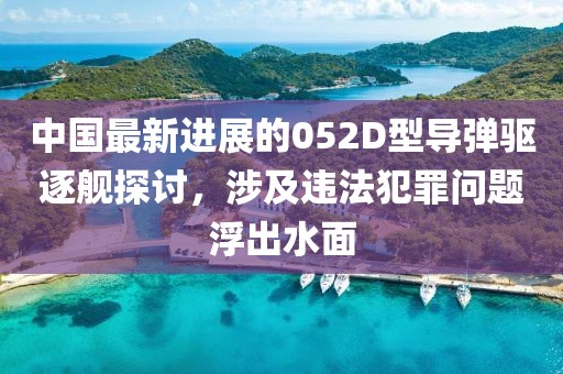 中国最新进展的052D型导弹驱逐舰探讨，涉及违法犯罪问题浮出水面