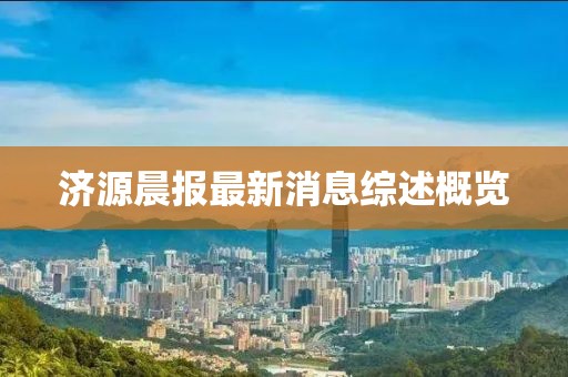 济源晨报最新消息综述概览