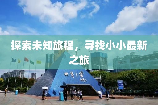 探索未知旅程，寻找小小最新之旅