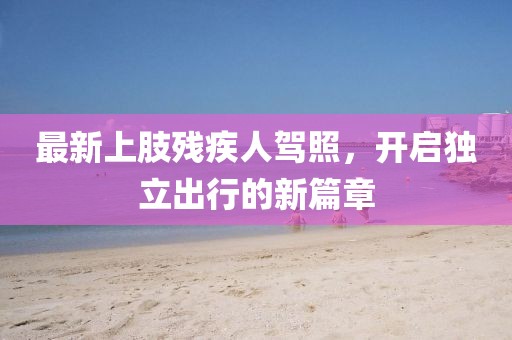 最新上肢残疾人驾照，开启独立出行的新篇章