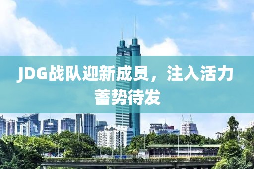 JDG战队迎新成员，注入活力蓄势待发
