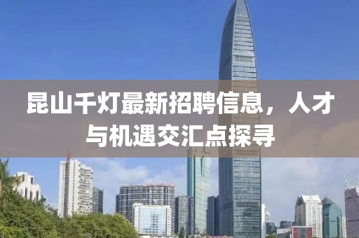昆山千灯最新招聘信息，人才与机遇交汇点探寻