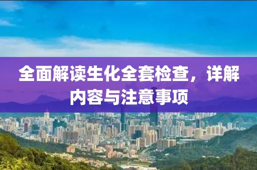全面解读生化全套检查，详解内容与注意事项