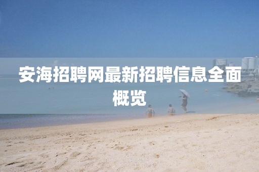 安海招聘网最新招聘信息全面概览