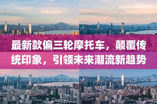 最新款偏三轮摩托车，颠覆传统印象，引领未来潮流新趋势
