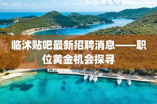 临沭贴吧最新招聘消息——职位黄金机会探寻