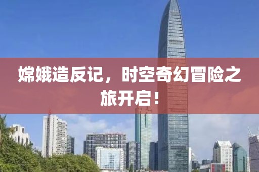 嫦娥造反记，时空奇幻冒险之旅开启！