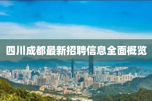四川成都最新招聘信息全面概览