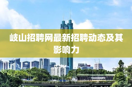岐山招聘网最新招聘动态及其影响力