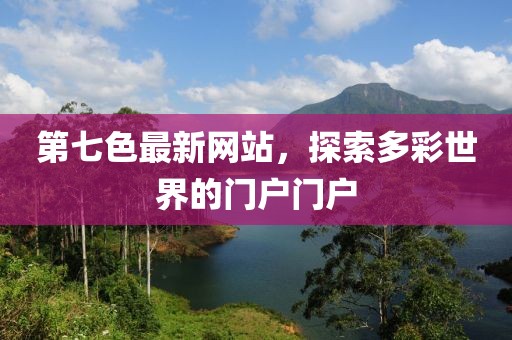 第七色最新网站，探索多彩世界的门户门户