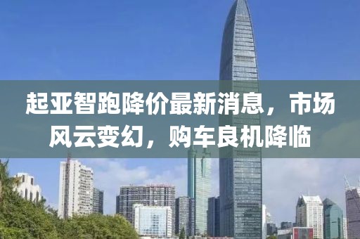 起亚智跑降价最新消息，市场风云变幻，购车良机降临
