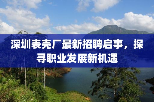 深圳表壳厂最新招聘启事，探寻职业发展新机遇