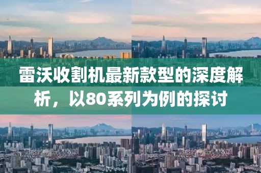 雷沃收割机最新款型的深度解析，以80系列为例的探讨