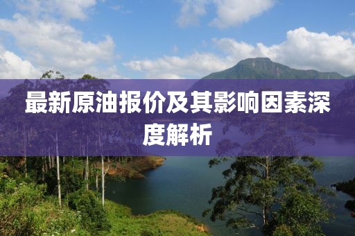 最新原油报价及其影响因素深度解析