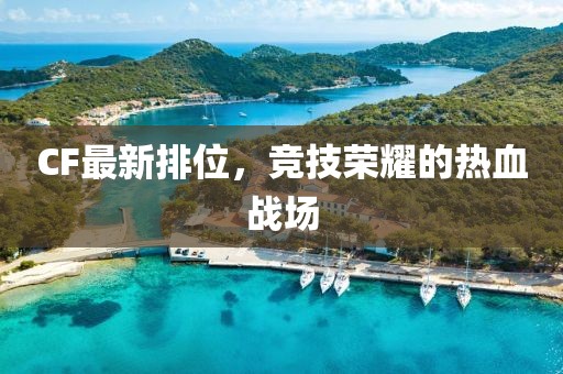 CF最新排位，竞技荣耀的热血战场