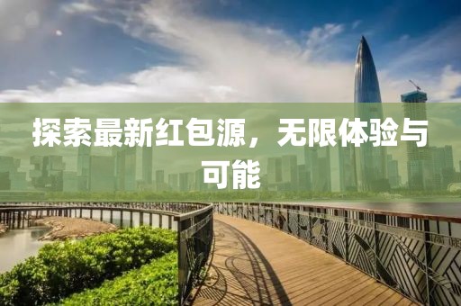 探索最新红包源，无限体验与可能