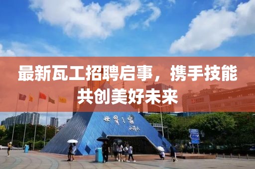最新瓦工招聘启事，携手技能共创美好未来