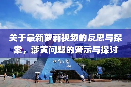 关于最新萝莉视频的反思与探索，涉黄问题的警示与探讨