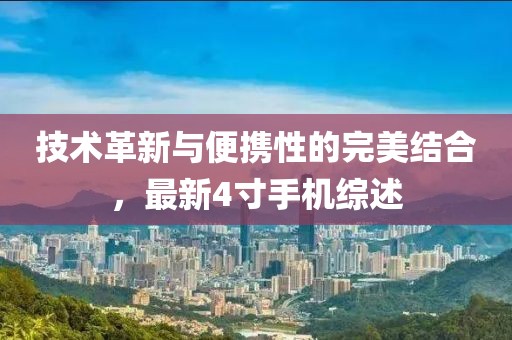 技术革新与便携性的完美结合，最新4寸手机综述
