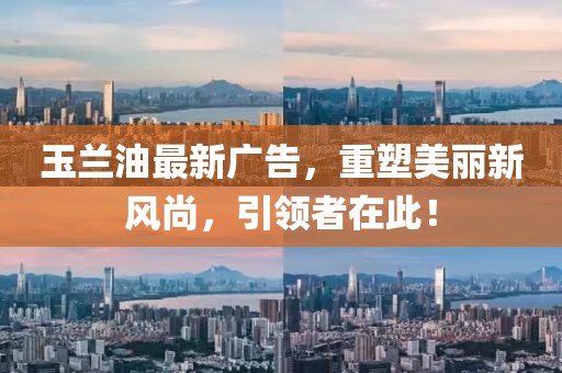 玉兰油最新广告，重塑美丽新风尚，引领者在此！
