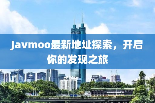 Javmoo最新地址探索，开启你的发现之旅