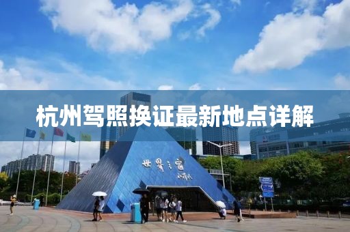 杭州驾照换证最新地点详解